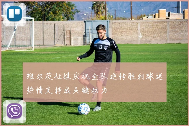 维尔茨社媒庆祝全队逆转胜利球迷热情支持成关键动力