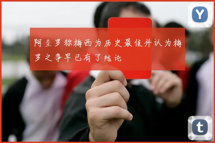 阿圭罗称梅西为历史最佳并认为梅罗之争早已有了结论