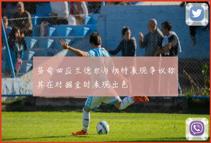 芬奇回应兰德尔与切特表现争议称其在对掘金时表现出色